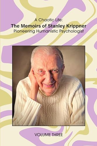 A Chaotic Life (Volume 3): The Memoirs of Stanley Krippner, Pioneering Humanistic Psychologist