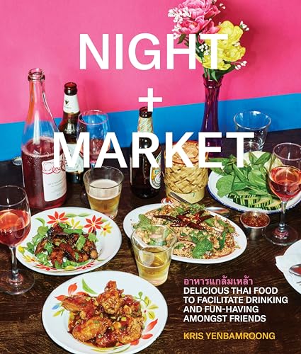 Night + Market: Delicious Thai Food to Facilitate Drinking and Fun-Having Amongst Friends A Cookbook