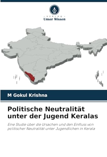 Politische Neutralität unter der Jugend Keralas: Eine Studie über die Ursachen und den Einfluss von politischer Neutralität unter Jugendlichen in Kerala von Verlag Unser Wissen