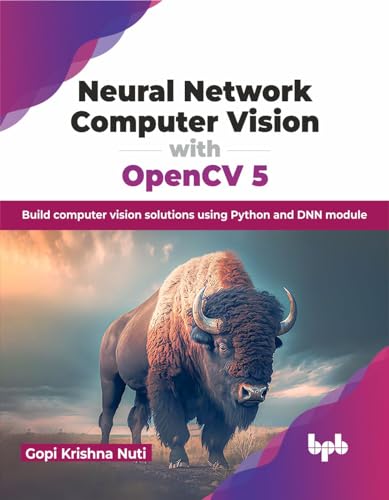 Neural Network Computer Vision with OpenCV 5: Build computer vision solutions using Python and DNN module (English Edition) von BPB Publications