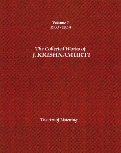 The Collected Works of J. Krishnamurti, Volume I: 1933-1934: The Art of Listening The Collected Works of J. Krishnamurti, Volume I: 1933-1934: The Art of Listening