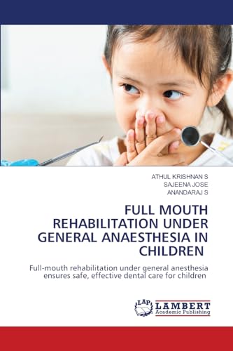 FULL MOUTH REHABILITATION UNDER GENERAL ANAESTHESIA IN CHILDREN: Full-mouth rehabilitation under general anesthesia ensures safe, effective dental care for children von LAP LAMBERT Academic Publishing