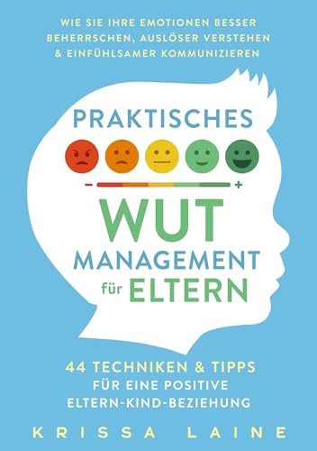 Praktisches Wut-Management für Eltern: 44 Techniken & Tipps für eine positive Eltern-Kind-Beziehung. So beherrschen Sie Ihre Emotionen besser und erziehen ohne Schimpfen oder Schreien von ZukunftsKinder Verlag