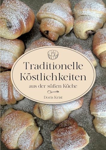 Traditionelle Köstlichkeiten aus der süßen Küche: Ländliche Spezialitäten und Rezepte aus Omas Küche. Über 60 Rezepte, die sicher gelingen! von tredition