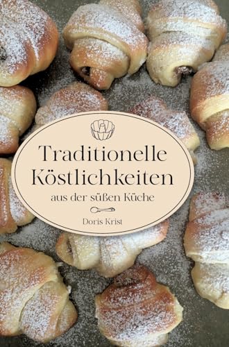 Traditionelle Köstlichkeiten aus der süßen Küche: Ländliche Spezialitäten und Rezepte aus Omas Küche. Über 60 Rezepte, die sicher gelingen! von tredition