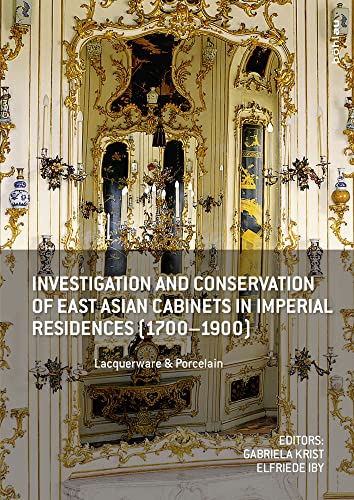 Investigation and Conservation of East Asian Cabinets in Imperial Residences (1700-1900): Lacquerware & Porcelain. Conference 2013 Postprints ... Restaurierung. Technologie, Band 11)