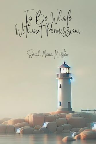 To Be Whole Without Permission: Soft Lessons in Self-Love, Boundaries, and Becoming von Independently published