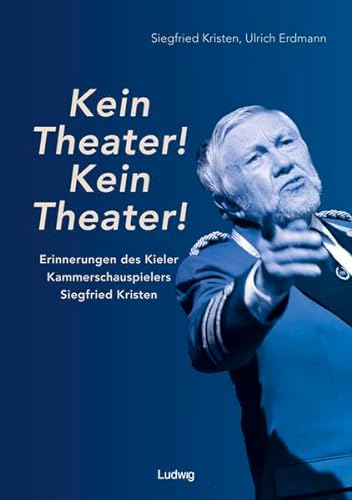 „Kein Theater! Kein Theater!“ - Erinnerungen des Kieler Kammerschauspielers Siegfried Kristen: Aufgezeichnet von Ulrich Erdmann