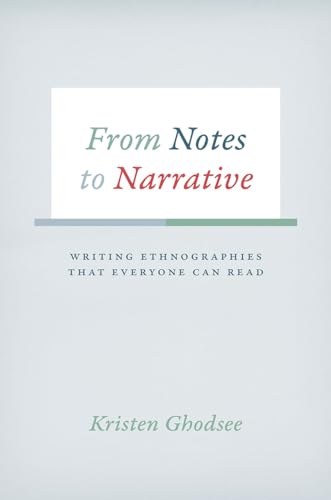 From Notes to Narrative: Writing Ethnographies That Everyone Can Read (Chicago Guides to Writing, Editing, and Publishing)