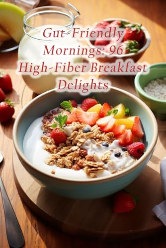 Gut-Friendly Mornings: 96 High-Fiber Breakfast Delights von Independently published