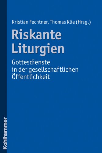 Riskante Liturgien - Gottesdienste in der gesellschaftlichen Öffentlichkeit