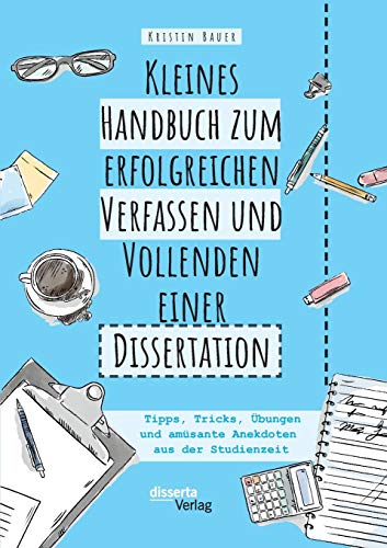 Kleines Handbuch zum erfolgreichen Verfassen und Vollenden einer Dissertation. Tipps, Tricks, Übungen und amüsante Anekdoten aus der Studienzeit von Disserta Verlag