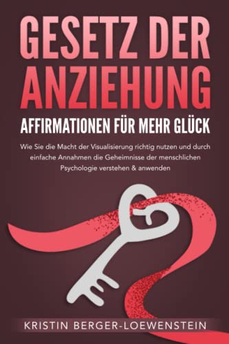 GESETZ DER ANZIEHUNG - Affirmationen für mehr Glück: Wie Sie die Macht der Visualisierung richtig nutzen und durch einfache Annahmen die Geheimnisse der menschlichen Psychologie verstehen & anwenden