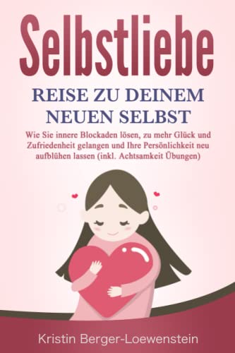 SELBSTLIEBE - Reise zu Deinem neuen Selbst: Wie Sie Ihre innere Kraft entdecken, zu mehr Glück und Zufriedenheit gelangen und Ihre Persönlichkeit neu aufblühen lassen (inkl. Achtsamkeit Übungen)