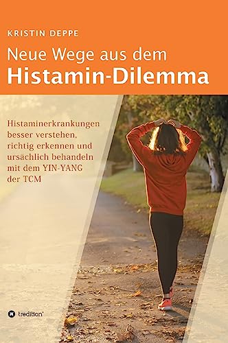 Neue Wege aus dem Histamin-Dilemma: Histaminerkrankungen besser verstehen, richtig erkennen und ursächlich behandeln mit dem YIN-YANG der TCM von tredition