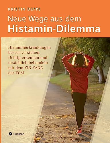 Neue Wege aus dem Histamin-Dilemma: Histaminerkrankungen besser verstehen, richtig erkennen und ursächlich behandeln mit dem YIN-YANG der TCM