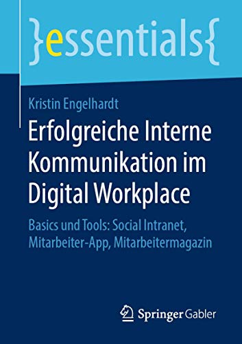 Erfolgreiche Interne Kommunikation im Digital Workplace: Basics und Tools: Social Intranet, Mitarbeiter-App, Mitarbeitermagazin (essentials) von Springer