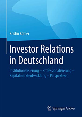 Investor Relations in Deutschland: Institutionalisierung - Professionalisierung - Kapitalmarktentwicklung - Perspektiven von Springer