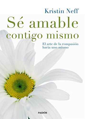 Sé amable contigo mismo : el arte de la compasión hacia uno mismo (Divulgación)