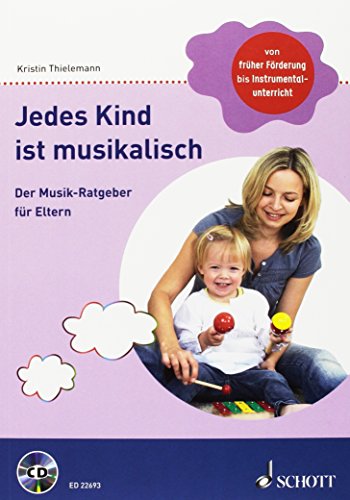 Jedes Kind ist musikalisch: Der Musik-Ratgeber für Eltern