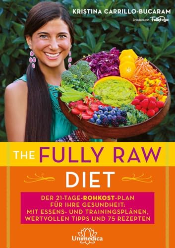 The Fully Raw Diet: Der 21-Tage-Rohkost-Plan für Ihre Gesundheit: Mit Menü- und Trainingsplänen, wertvollen Tipps und 75 Rezepten