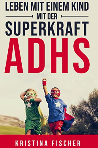 Leben mit einem Kind mit der Superkraft ADHS: Nimm die Herausforderung an und fördere dein Kind optimal