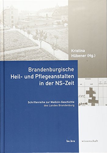 Brandenburgische Heil- und Pflegeanstalten in der NS-Zeit (Schriftenreihe zur Medizin-Geschichte des Landes Brandenburg) von Be.Bra Verlag; Wissenschaft Verlag