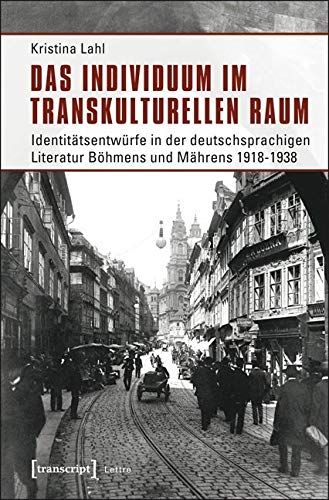 Das Individuum im transkulturellen Raum: Identitätsentwürfe in der deutschsprachigen Literatur Böhmens und Mährens 1918-1938 (Lettre) von Transcript Verlag