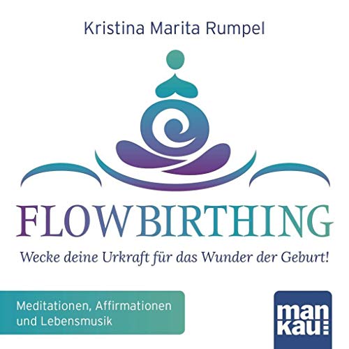 FlowBirthing (Audio-CD): Wecke deine Urkraft für das Wunder der Geburt! Meditationen, Affirmationen, Mantras und Lebensmusik von Mankau Verlag