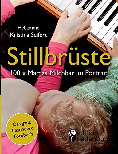 Stillbrüste - 100 x Mamas Milchbar im Portrait (Das ganz besondere Fotobuch): Stillen, stillen, stillen, stillen - Brust-Besitzerinnen packen aus!