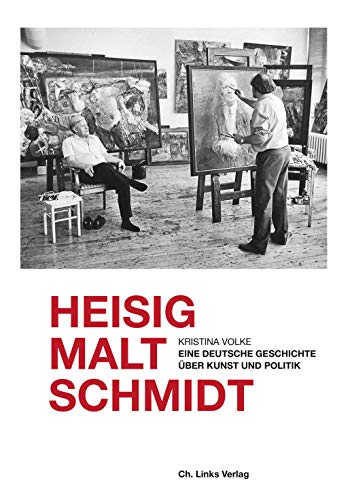 Heisig malt Schmidt: Eine deutsche Geschichte über Kunst und Politik