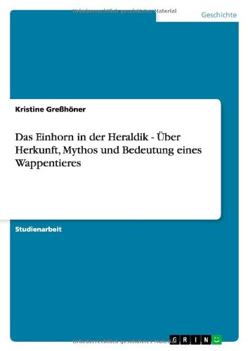 Das Einhorn in der Heraldik - Über Herkunft, Mythos und Bedeutung eines Wappentieres Das Einhorn in der Heraldik - Über Herkunft, Mythos und Bedeutung eines Wappentieres von Books on Demand
