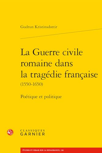 La Guerre Civile Romaine Dans La Tragedie Francaise: Poetique Et Politique von Classiques Garnier