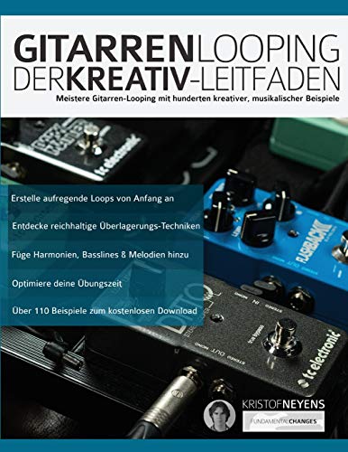 Gitarren-Looping: Der Kreativ-Leitfaden: Meistere Gitarren-Looping mit hunderten kreativer, musikalischer Beispiele (Gitarrenpedale und Effekte) von WWW.Fundamental-Changes.com