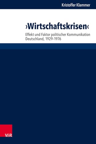 "Wirtschaftskrisen": Effekt und Faktor politischer Kommunikation. Deutschland, 1929-1976 (Historische Semantik, Band 28) von Vandenhoeck & Ruprecht