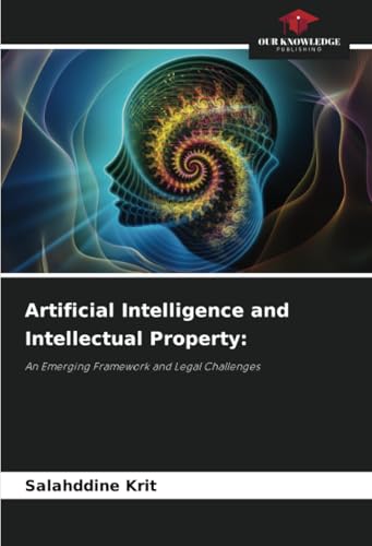 Artificial Intelligence and Intellectual Property:: An Emerging Framework and Legal Challenges Artificial Intelligence and Intellectual Property:: An Emerging Framework and Legal Challenges von Our Knowledge Publishing