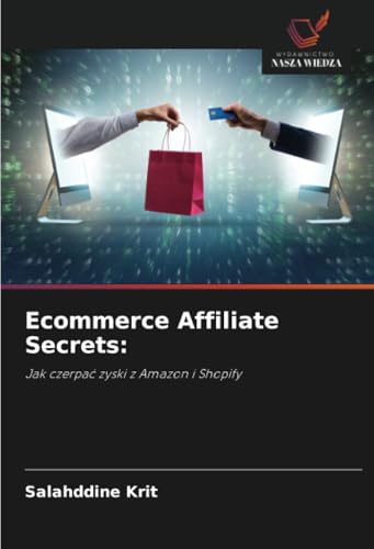 Ecommerce Affiliate Secrets:: Jak czerpać zyski z Amazon i Shopify: Jak czerpa¿ zyski z Amazon i Shopify von Wydawnictwo Nasza Wiedza