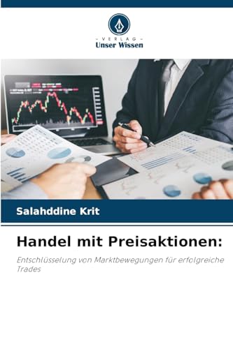 Handel mit Preisaktionen:: Entschlüsselung von Marktbewegungen für erfolgreiche Trades von Verlag Unser Wissen