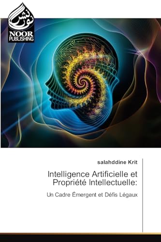 Intelligence Artificielle et Propriété Intellectuelle:: Un Cadre Émergent et Défis Légaux.DE von Noor Publishing