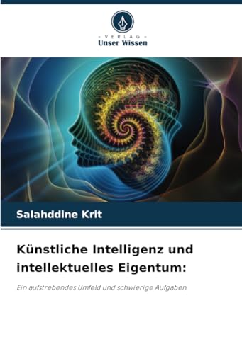 Künstliche Intelligenz und intellektuelles Eigentum:: Ein aufstrebendes Umfeld und schwierige Aufgaben Künstliche Intelligenz und intellektuelles Eigentum:: Ein aufstrebendes Umfeld und schwierige Aufgaben von Verlag Unser Wissen