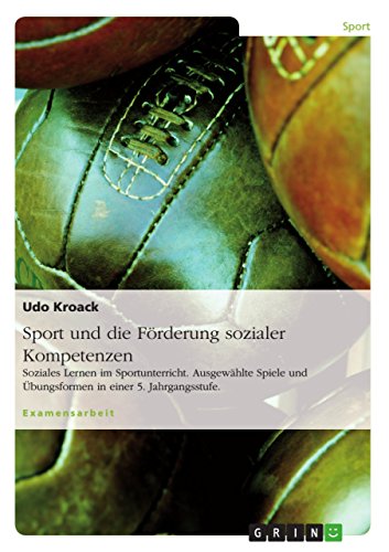 Sport und die Förderung sozialer Kompetenzen: Soziales Lernen im Sportunterricht. Ausgewählte Spiele und Übungsformen in einer 5. Jahrgangsstufe. von GRIN Verlag
