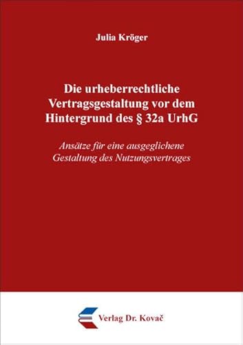 Die urheberrechtliche Vertragsgestaltung vor dem Hintergrund des § 32a UrhG: Ansätze für eine ausgeglichene Gestaltung des Nutzungsvertrages (Studien ... Rechtsschutz und zum Urheberrecht) von Kovac, Dr. Verlag