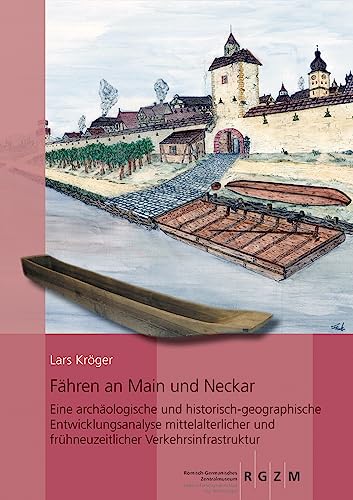 Fähren an Main und Neckar: Eine archäologische und historisch-geographische Entwicklungsanalyse mittelalterlicher und frühneuzeitlicher Verkehrsinfrastruktur (RGZM, LEIZA / Monographien) von Roemisch German.Zentrum