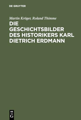 Die Geschichtsbilder des Historikers Karl Dietrich Erdmann: Vom Dritten Reich zur Bundesrepublik von De Gruyter Oldenbourg
