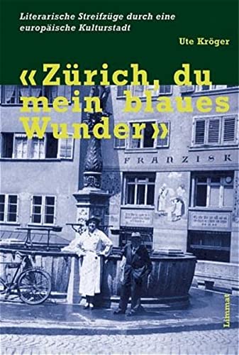 Zürich, du mein blaues Wunder: Literarische Streifzüge durch eine europäische Kulturstadt