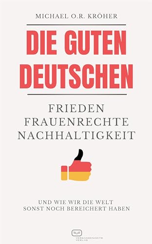 Die guten Deutschen: Frieden Frauenrechte Nachhaltigkeit - Und wie wir die Welt sonst noch bereichert haben