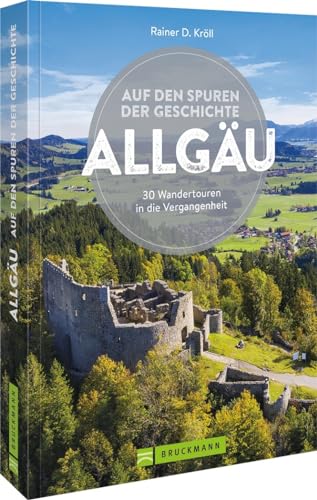 Bruckmann Wanderführer – Auf den Spuren der Geschichte Allgäu: Auf 30 Wandertouren in die Vergangenheit wandern (Erlebnis Wandern)