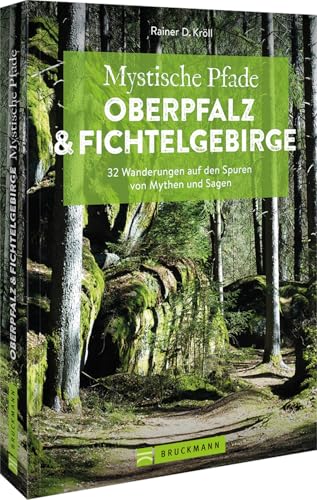 Wanderführer Bayern – Mystische Pfade Oberpfalz & Fichtelgebirge: 32 Wanderungen auf den Spuren von Mythen & Sagen, Naturerlebnis & Wanderabenteuer Oberpfalz