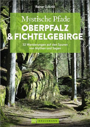 Wanderführer Bayern – Mystische Pfade Oberpfalz & Fichtelgebirge: 32 Wanderungen auf den Spuren von Mythen & Sagen, Naturerlebnis & Wanderabenteuer Oberpfalz