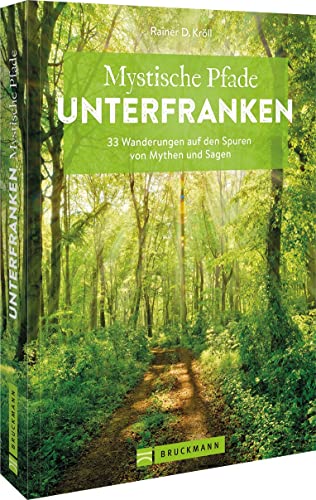 Wanderführer Unterfranken – Mystische Pfade Unterfranken: 33 Wanderungen auf den Spuren von Mythen und Sagen inkl. GPS-Daten zum Download von Bruckmann